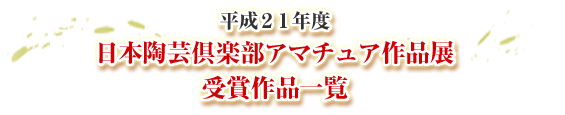 平成２１年度 日本陶芸倶楽部アマチュア作品展受賞作品一覧