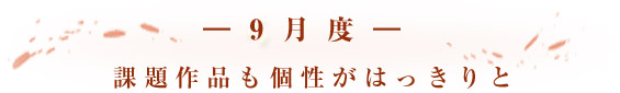 -9月度- 課題作品も個性がはっきりと