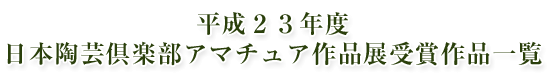 平成２３年度 日本陶芸倶楽部アマチュア作品展 受賞作品一覧