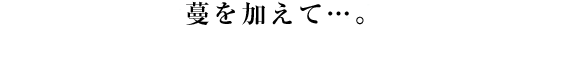 蔓を加えて…。