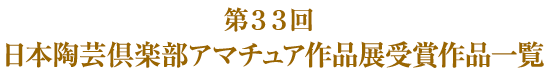 第３３回 日本陶芸倶楽部アマチュア作品展受賞作品一覧