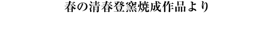 春の清春登窯焼成作品より