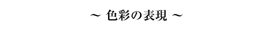 ～ 色彩の表現 ～