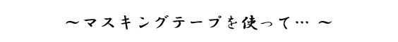 ～マスキングテープを使って… ～