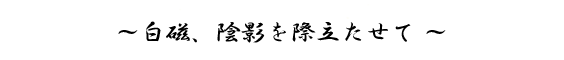 ～白磁、陰影を際立たせて ～