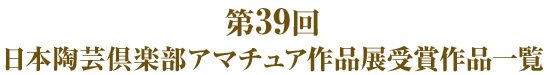 第３９回日本陶芸倶楽部アマチュア作品展受賞作品一覧