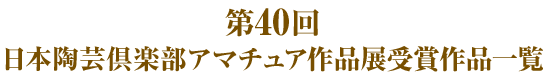 第４０回日本陶芸倶楽部アマチュア作品展受賞作品一覧