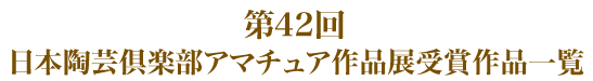 第４２回日本陶芸倶楽部アマチュア作品展受賞作品一覧