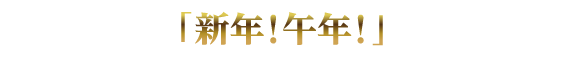 「 新年！ 午年！ 」