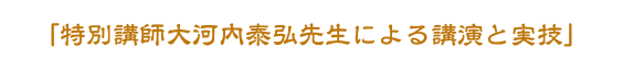 「特別講師大河内泰弘先生による講演と実技」