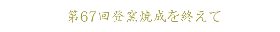 第６７回登窯焼成を終えて