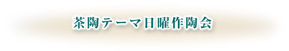 茶陶テーマ日曜作陶会のご案内