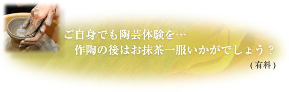 ご自身でも陶芸体験を…　作陶の後はお抹茶一服いかがでしょう？