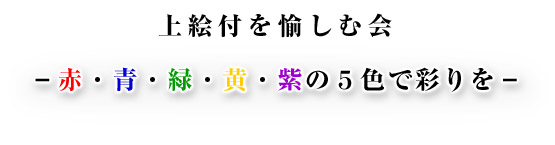 上絵付を愉しむ会のご案内 －赤・青・緑・黄・紫の５色で彩りを－