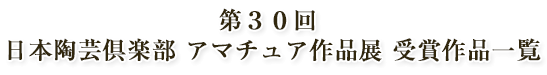 第３０回 日本陶芸倶楽部アマチュア作品展受賞作品一覧