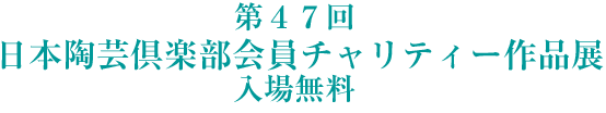 第４７回 日本陶芸倶楽部会員チャリティー作品展