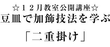 １２月教室公開講座 豆皿で加飾技法を学ぶ 「二重掛け」