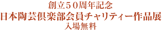 第４９回 日本陶芸倶楽部会員チャリティー作品発表展