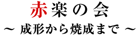 赤楽の会 ～ 成形から焼成まで ～