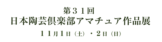 第３１回 日本陶芸倶楽部 アマチュア作品展 １１月３日（祝）・４日（日）