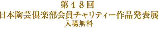 第４８回 日本陶芸倶楽部会員チャリティー作品発表展