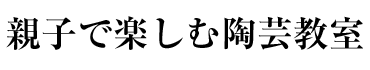 親子で楽しむ陶芸教室