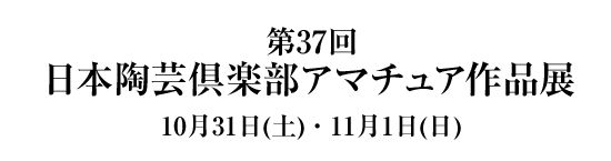 第３７回 日本陶芸倶楽部 アマチュア作品展 １１月２日（土）・３日（日）